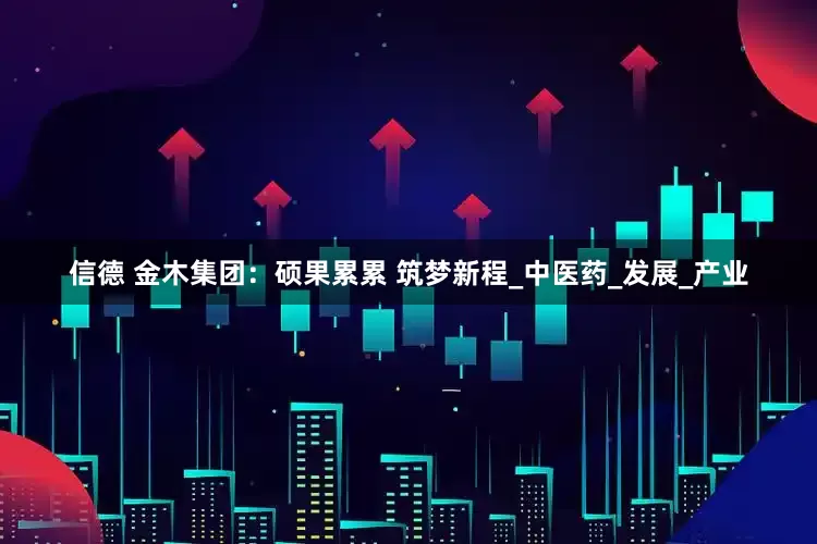 信德 金木集团：硕果累累 筑梦新程_中医药_发展_产业