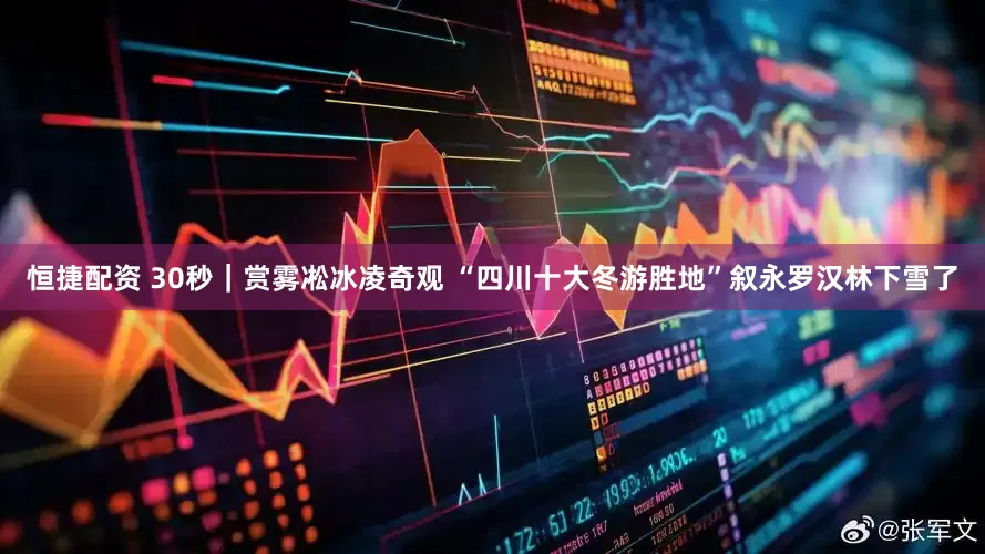 恒捷配资 30秒｜赏雾凇冰凌奇观 “四川十大冬游胜地”叙永罗汉林下雪了