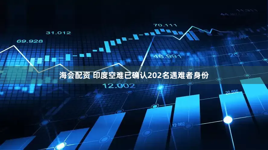 海会配资 印度空难已确认202名遇难者身份