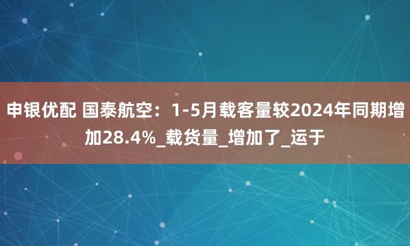 申银优配 国泰航空：1-5月载客量较2024年同期增加28.4%_载货量_增加了_运于