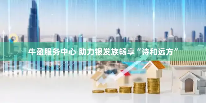 牛盈服务中心 助力银发族畅享“诗和远方”