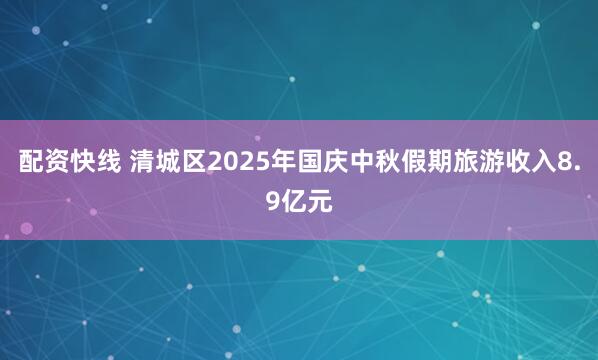 配资快线 清城区2025年国庆中秋假期旅游收入8.9亿元