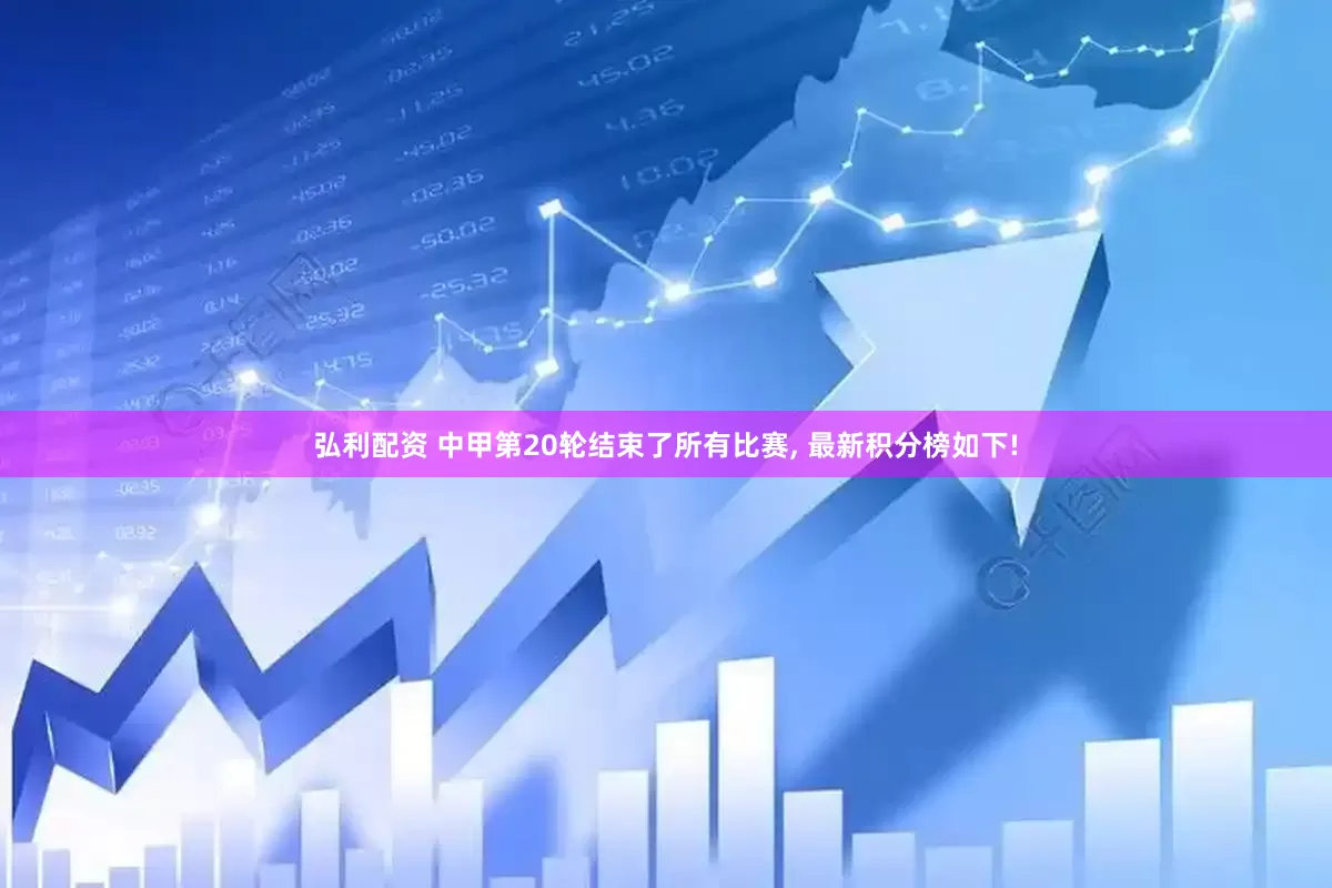 弘利配资 中甲第20轮结束了所有比赛, 最新积分榜如下!